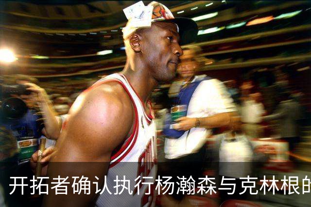开拓者确认执行杨瀚森与克林根的球队选项